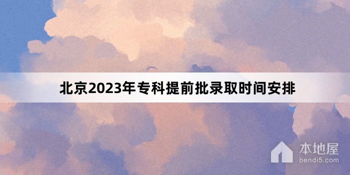 北京2023年专科提前批录取时间安排