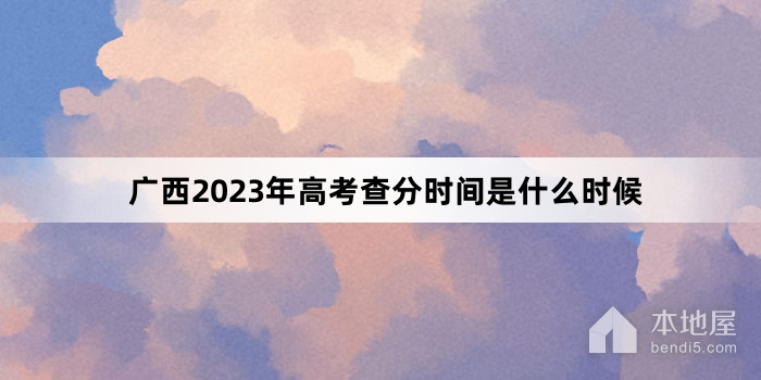 广西2023年高考查分时间是什么时候