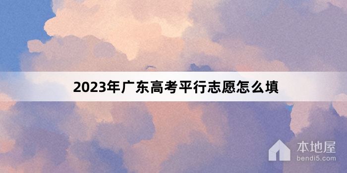 2023年广东高考平行志愿怎么填