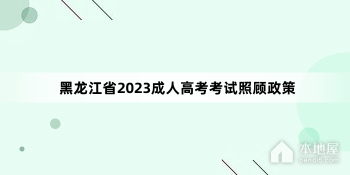 黑龙江省2023成人高考考试照顾政策