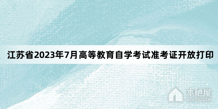 江苏省2023年7月高等教育自学考试准考证开放打印