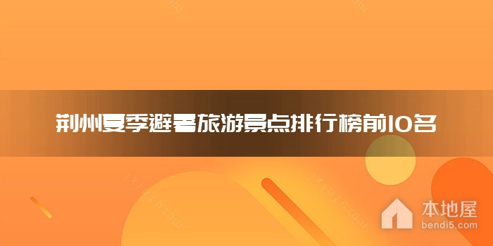 荆州夏季避暑旅游景点排行榜前10名