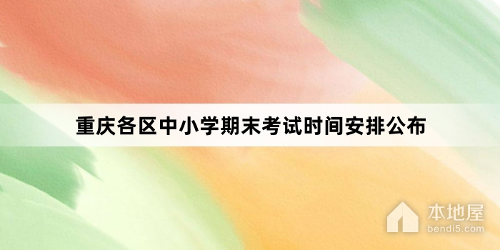 重庆各区中小学期末考试时间安排公布