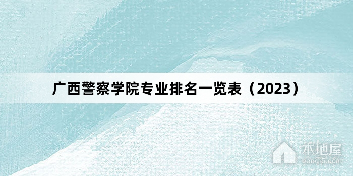 广西警察学院专业排名一览表（2023）