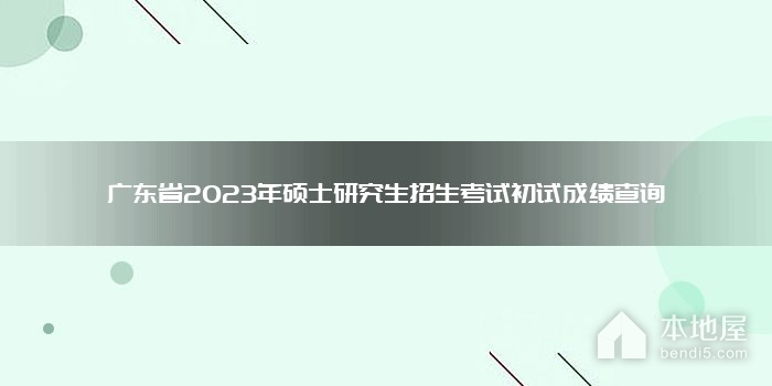 广东省2023年硕士研究生招生考试初试成绩查询