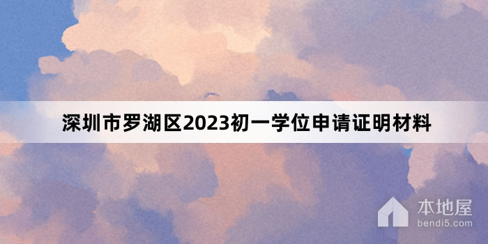 深圳市罗湖区2023初一学位申请证明材料