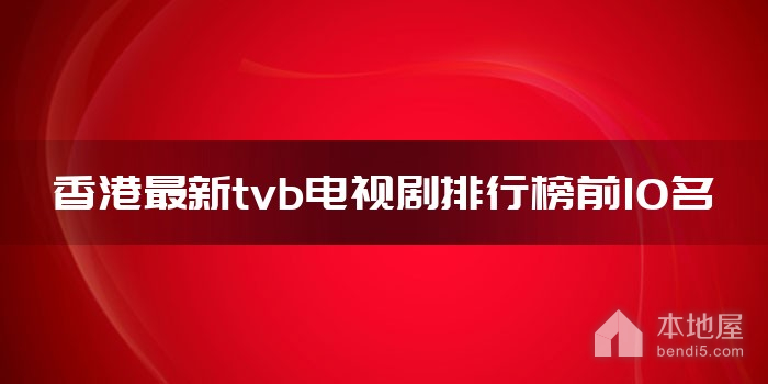 香港最新十大tvb电视剧 最新热门港剧有哪些 tvb最新电视剧推荐