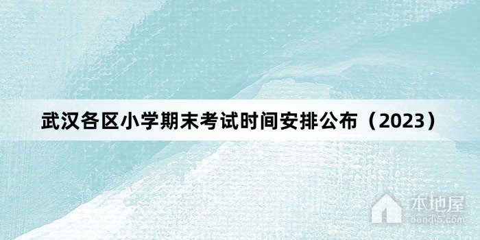 武汉各区小学期末考试时间安排公布（2023）