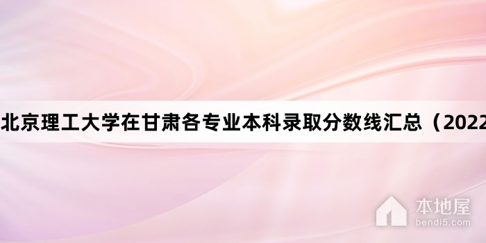 北京理工大学在甘肃各专业本科录取分数线汇总（2022）
