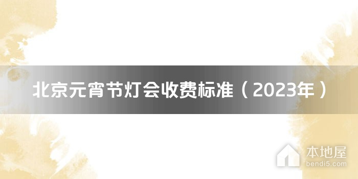 北京元宵节灯会收费标准（2023年）