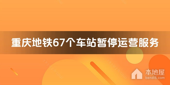 重庆地铁67个车站暂停运营服务