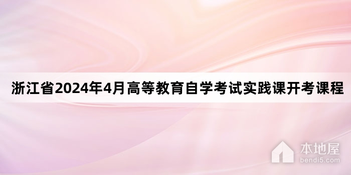 浙江省2024年4月高等教育自学考试实践课开考课程