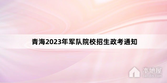 青海2023年军队院校招生政考通知