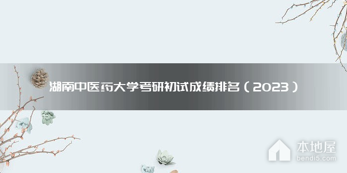湖南中医药大学考研初试成绩排名（2023）