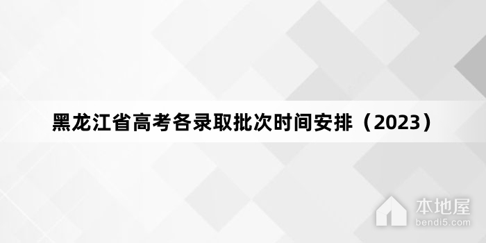 黑龙江省高考各录取批次时间安排（2023）