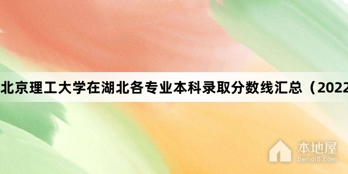北京理工大学在湖北各专业本科录取分数线汇总（2022）