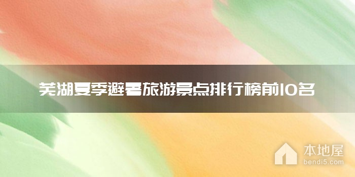 芜湖夏季避暑旅游景点排行榜前10名
