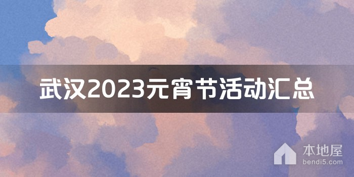 武汉2023元宵节活动汇总