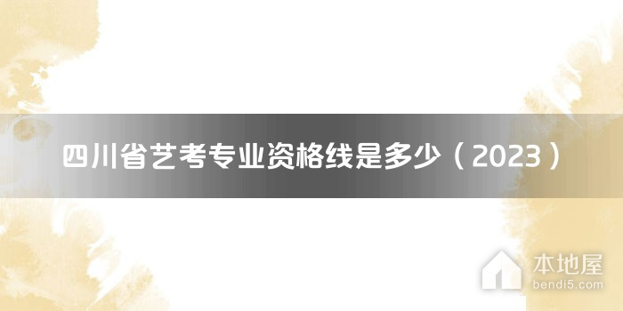 四川省艺考专业资格线是多少（2023）