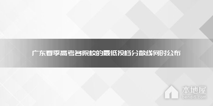 广东春季高考各院校的最低投档分数线何时公布