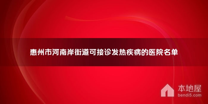 惠州市河南岸街道可接诊发热疾病的医院名单