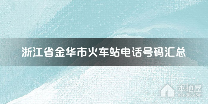 浙江省金华市火车站电话号码汇总