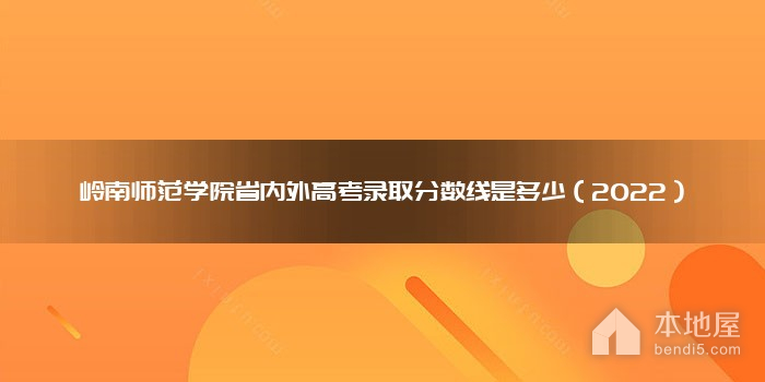 岭南师范学院省内外高考录取分数线是多少（2022）