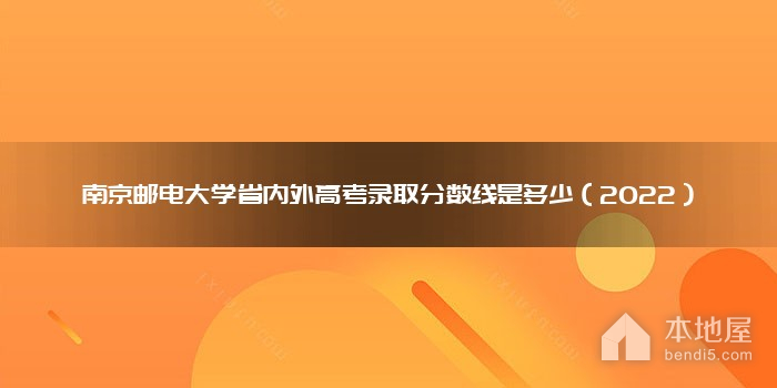 南京邮电大学省内外高考录取分数线是多少（2022）