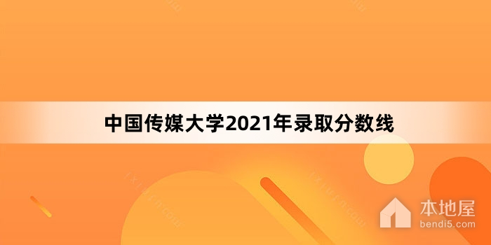 中国传媒大学2021年录取分数线