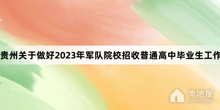 贵州关于做好2023年军队院校招收普通高中毕业生工作的通知