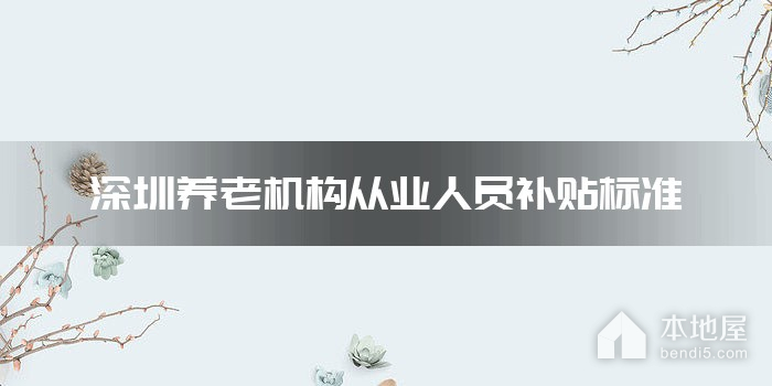 深圳养老机构从业人员补贴标准