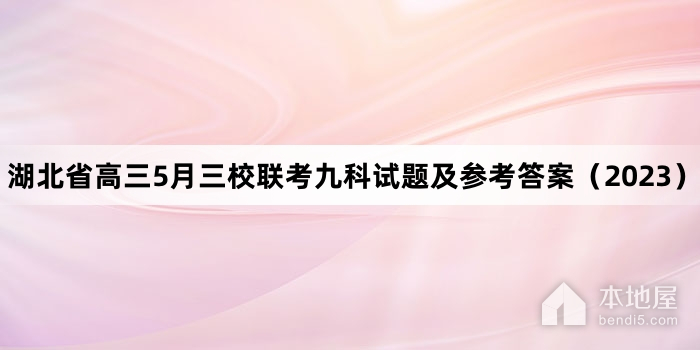湖北省高三5月三校联考九科试题及参考答案（2023）