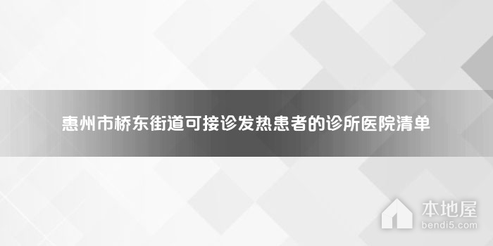 惠州市桥东街道可接诊发热患者的诊所医院清单