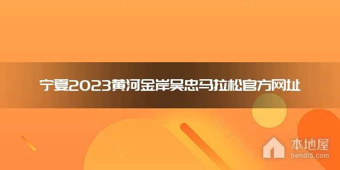 宁夏2023黄河金岸吴忠马拉松官方网址