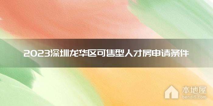 2023深圳龙华区可售型人才房申请条件