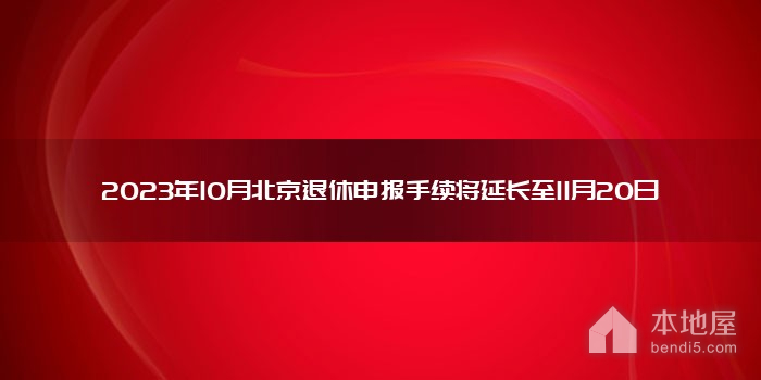 2023年10月北京退休申报手续将延长至11月20日