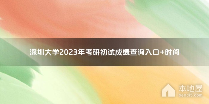 深圳大学2023年考研初试成绩查询入口+时间