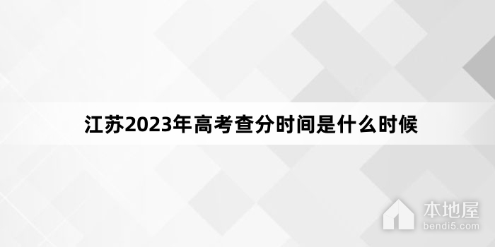 江苏2023年高考查分时间是什么时候