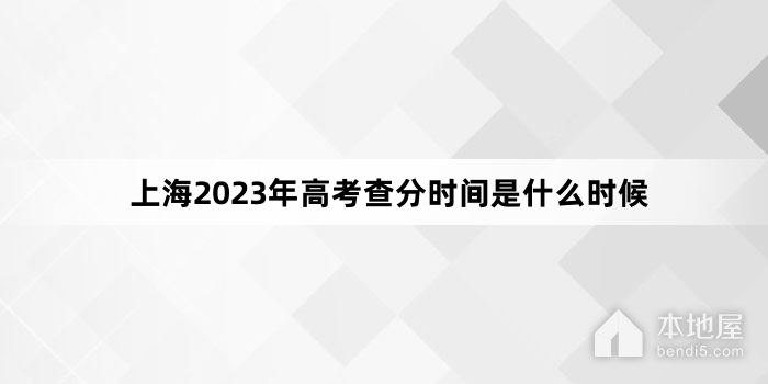 上海2023年高考查分时间是什么时候