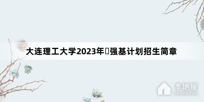 大连理工大学2023年​强基计划招生简章