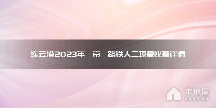 连云港2023年一带一路铁人三项赛比赛详情