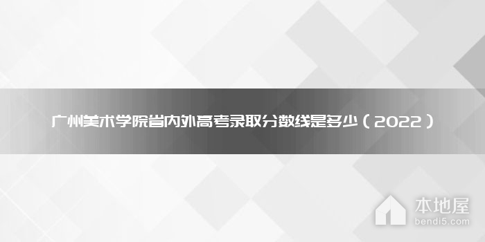 广州美术学院省内外高考录取分数线是多少（2022）