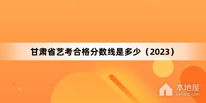 甘肃省艺考合格分数线是多少（2023）