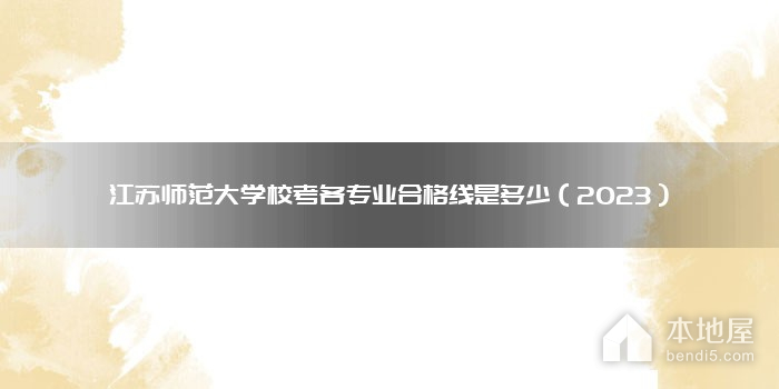 江苏师范大学校考各专业合格线是多少（2023）