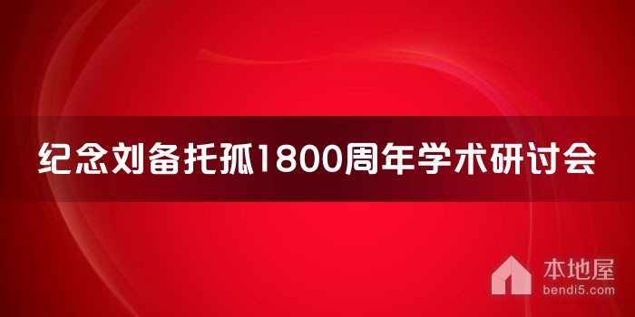 纪念刘备托孤1800周年学术研讨会