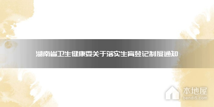 湖南省卫生健康委关于落实生育登记制度通知
