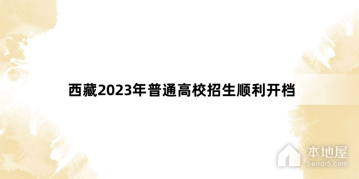 西藏2023年普通高校招生顺利开档
