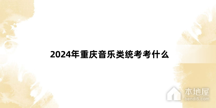 2024年重庆音乐类统考考什么