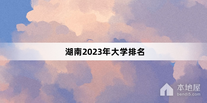 湖南2023年大学排名