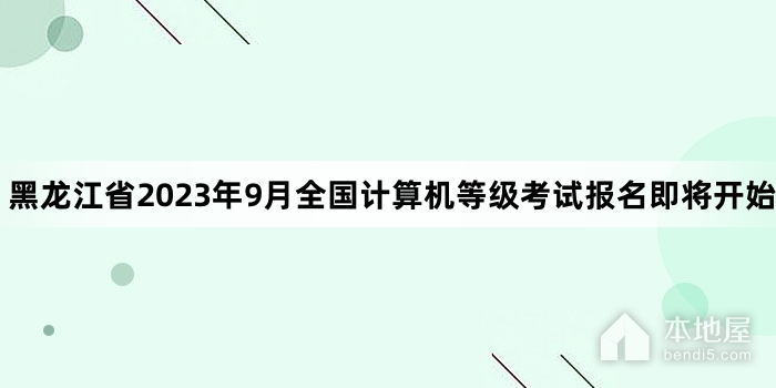 黑龙江省2023年9月全国计算机等级考试报名即将开始